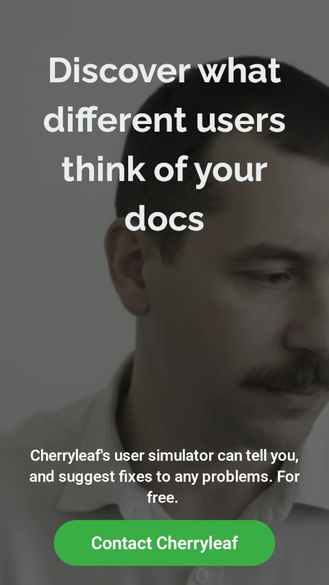 Business affiliate link: Discover what different users think of your docs. Cherryleaf's user simulator can tell you, and suggest fixes to any problems. For free.